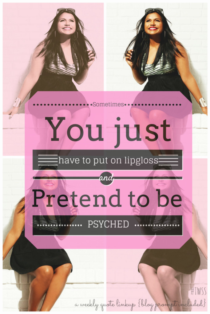 #TWSS: Sometimes you just have to put on lipgloss and pretend to be psyched.- Mindy Kaling