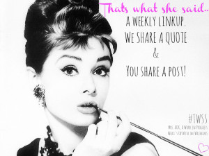 That's What She Said A weekly linkup, we share a quote and you share a post! Writers Bloggers Word Lovers Women's Words Quotes