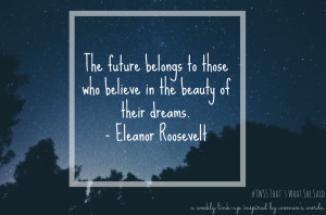 TWSS: The future belongs to those who believe in the beauty of their dreams. Eleanor Roosevelt |Quote| Women's Words| Linkup| Blog Prompt| Writers wanted