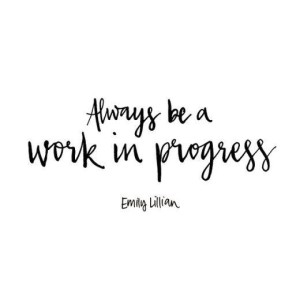 Always be a work in progress| Emily Lillian| Quotes| Mrs. AOK, A Work In Progress